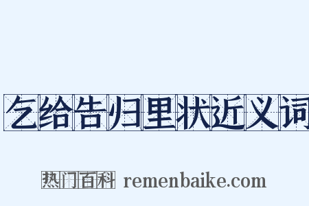 乞给告归里状近义词是什么意思的图片